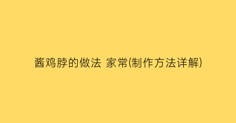 “酱鸡脖的做法 家常(制作方法详解)